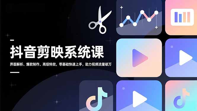 抖音剪映系统课，界面解析、爆款制作、高级特效，零基础快速上手，助力视频流量破万-小目标云网创