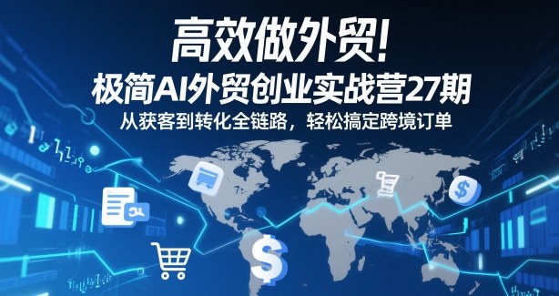 高效做外贸！极简AI外贸创业实战营27期，从获客到转化全链路，轻松搞定跨境订单-灵感工坊云网创