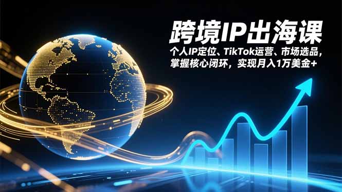 跨境IP出海课，个人IP定位、TikTok运营、市场选品，掌握核心闭环，实现月入1万美金+-小目标云网创