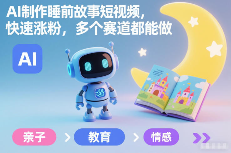 AI制作睡前故事短视频，快速涨粉，多个赛道都能做-小目标云网创