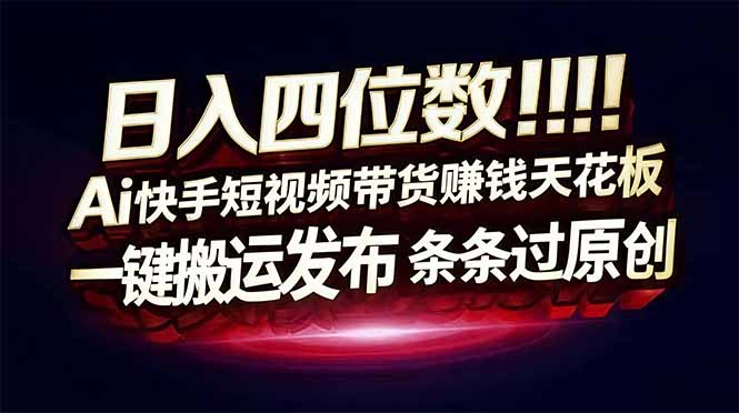 日入四位数！Ai快手短视频带货赚钱天花板，长期稳定，一键搬运发布，条条过原创-小目标云网创