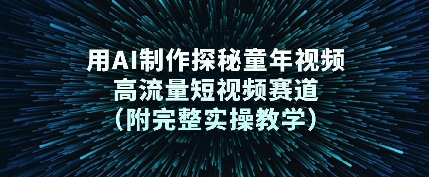 用AI制作探秘童年视频，高流量短视频赛道(附完整实操教学)-小目标云网创