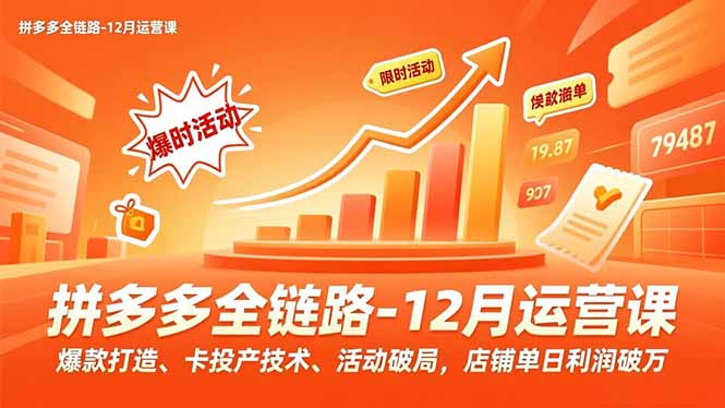 拼多多全链路-12月运营课，爆款打造、卡投产技术、活动破局，店铺单日利润破万-小目标云网创