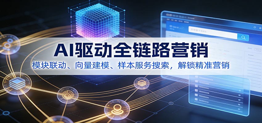 AI驱动全链路营销，模块联动、向量建模、样本服务搜索，解锁精准营销-小目标云网创