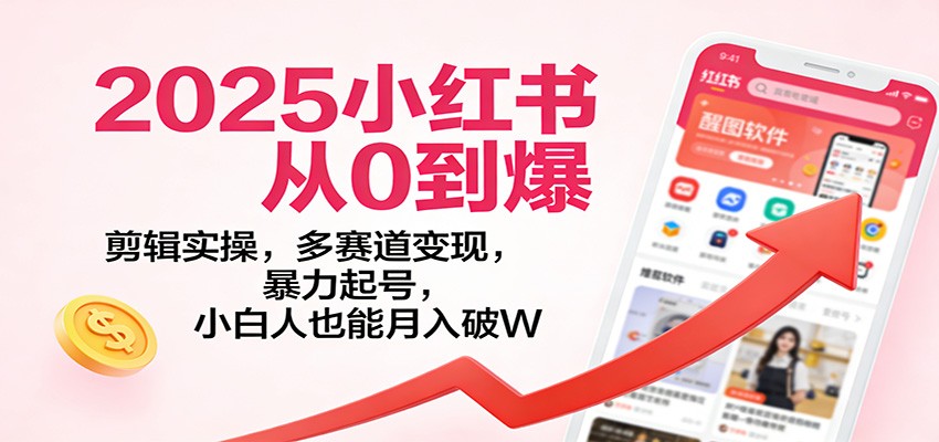 2025小红书从0到爆：剪辑实操，多赛道变现，暴力起号，零基础也能月入破W-小目标云网创