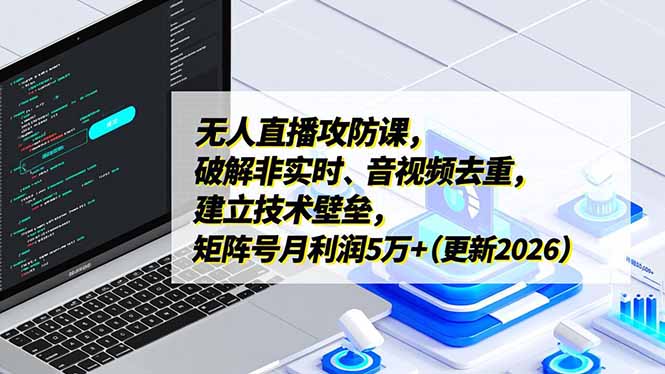无人直播攻防课，破解非实时、音视频去重，建立技术壁垒，矩阵号月利润5万+(更新2026-小目标云网创