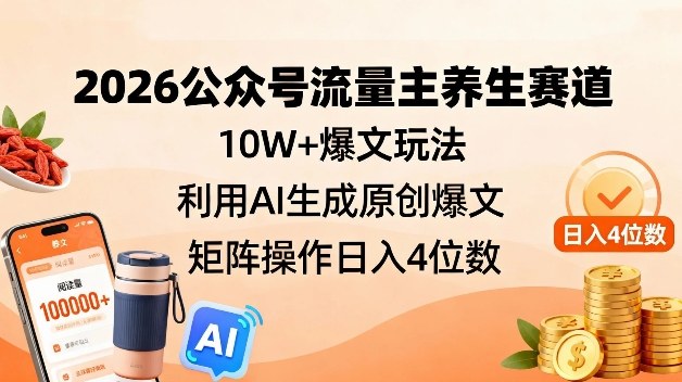 2026公众号流量主养生赛道，10W+爆文玩法，利用AI生成原创爆文，矩阵操作日入4位数-小目标云网创