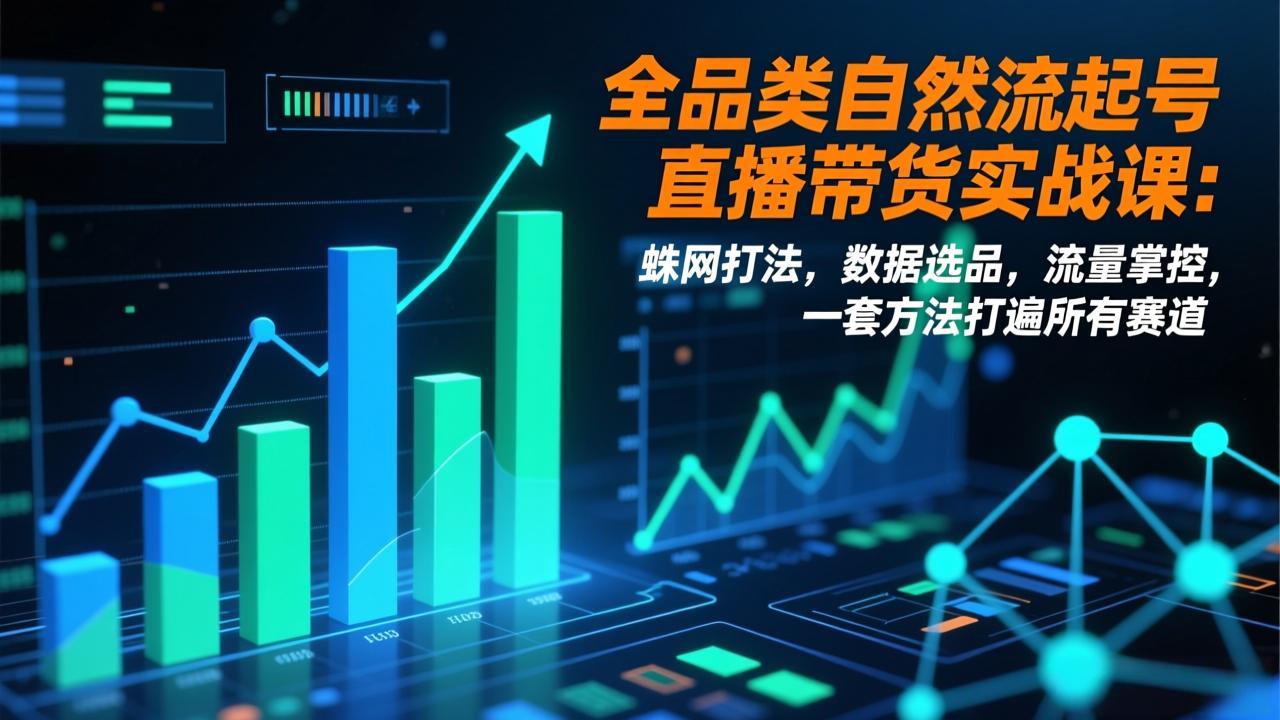 全品类自然流起号直播带货实战课：蛛网打法，数据选品，流量掌控，一套方法打遍所有赛道-小目标云网创
