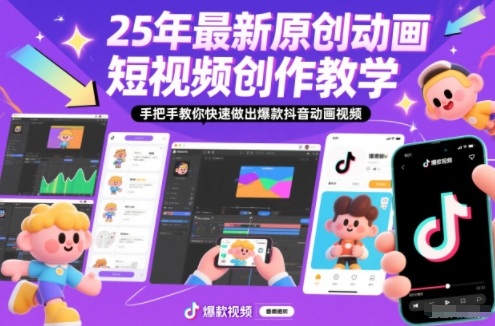 25年最新原创动画短视频创作教学，手把手教你快速做出爆款抖音动画视频-小目标云网创
