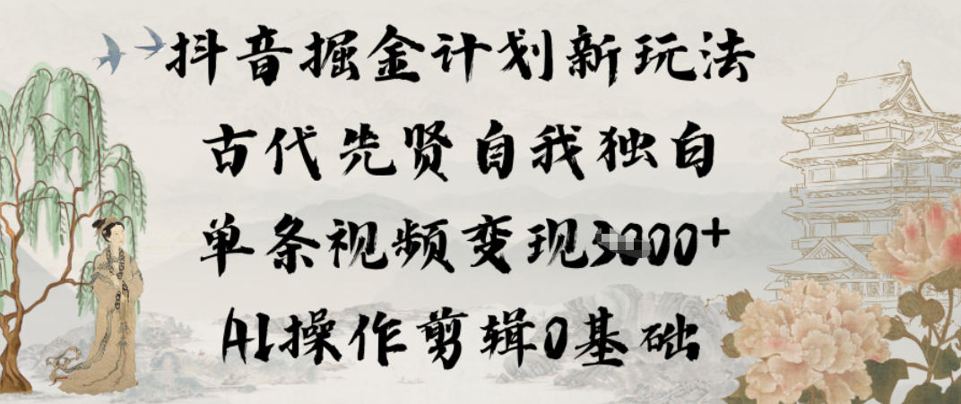 抖音掘金计划新玩法，古代先贤自我独白，单条视频变现1k+，AI操作剪辑0基础-小目标云网创